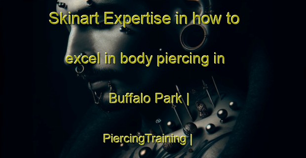 Skinart Expertise in how to excel in body piercing in Buffalo Park | PiercingTraining | PiercingClasses | SkinartTraining-United States